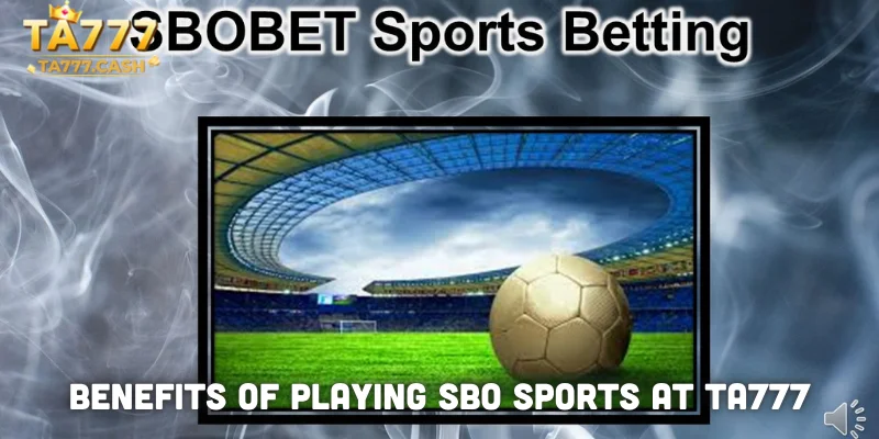 Benefits of Playing SBO Sports at TA777